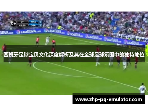 西班牙足球宝贝文化深度解析及其在全球足球氛围中的独特地位