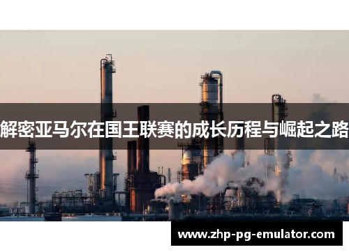 解密亚马尔在国王联赛的成长历程与崛起之路 解密亚马尔在国王联赛的成长历程与崛起之路