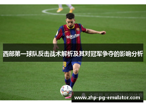 西部第一球队反击战术解析及其对冠军争夺的影响分析 西部第一球队反击战术解析及其对冠军争夺的影响分析