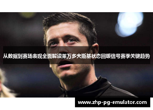 从数据到赛场表现全面解读莱万多夫斯基状态回暖信号赛季关键趋势