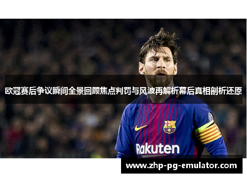 欧冠赛后争议瞬间全景回顾焦点判罚与风波再解析幕后真相剖析还原