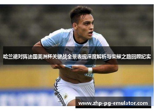 哈兰德对阵法国美洲杯关键战全景表现深度解析与荣耀之路回顾纪实