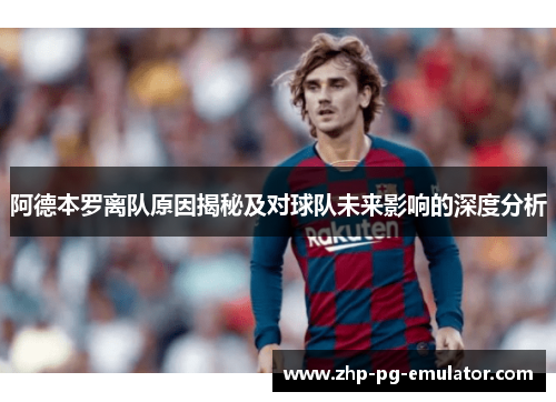 阿德本罗离队原因揭秘及对球队未来影响的深度分析 阿德本罗离队原因揭秘及对球队未来影响的深度分析