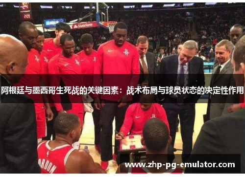 阿根廷与墨西哥生死战的关键因素:战术布局与球员状态的决定性作用 阿根廷与墨西哥生死战的关键因素:战术布局与球员状态的决定性作用