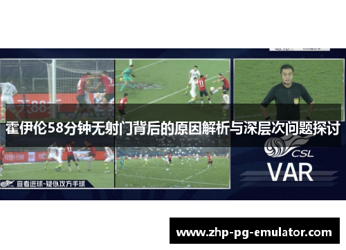 霍伊伦58分钟无射门背后的原因解析与深层次问题探讨 霍伊伦58分钟无射门背后的原因解析与深层次问题探讨