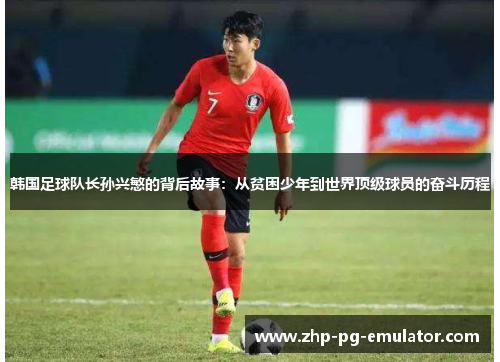韩国足球队长孙兴慜的背后故事：从贫困少年到世界顶级球员的奋斗历程