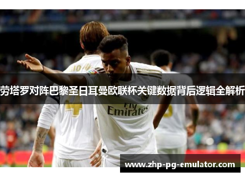 劳塔罗对阵巴黎圣日耳曼欧联杯关键数据背后逻辑全解析 劳塔罗对阵巴黎圣日耳曼欧联杯关键数据背后逻辑全解析
