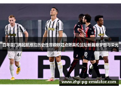 百年豪门再起航维拉历史性晋级欧冠点燃英伦足坛新篇章梦想与荣光 百年豪门再起航维拉历史性晋级欧冠点燃英伦足坛新篇章梦想与荣光