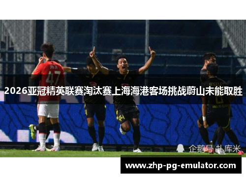 2026亚冠精英联赛淘汰赛上海海港客场挑战蔚山未能取胜