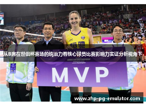 从B席在世俱杯赛场的统治力看核心球员比赛影响力实证分析视角下