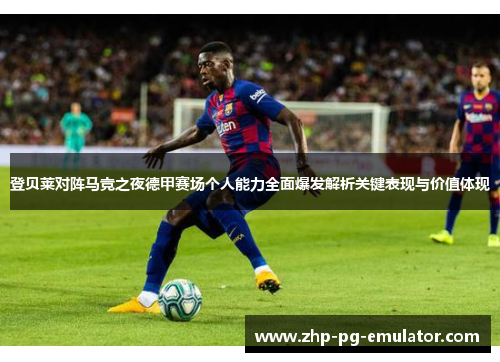登贝莱对阵马竞之夜德甲赛场个人能力全面爆发解析关键表现与价值体现 登贝莱对阵马竞之夜德甲赛场个人能力全面爆发解析关键表现与价值体现