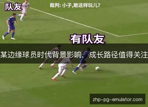 某边缘球员时代背景影响,成长路径值得关注 某边缘球员时代背景影响,成长路径值得关注